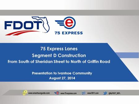 75 Express Lanes Segment D Construction From South of Sheridan Street to North of Griffin Road Presentation to Ivanhoe Community August 27, 2014.