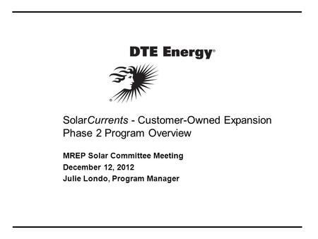 SolarCurrents - Customer-Owned Expansion Phase 2 Program Overview MREP Solar Committee Meeting December 12, 2012 Julie Londo, Program Manager.