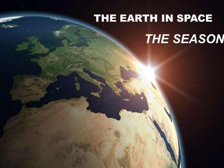 THE EARTH IN SPACE THE SEASONS The Earth in Space.