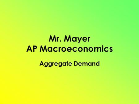 Mr. Mayer AP Macroeconomics Aggregate Demand. Aggregate Demand (AD) Shows the amount of Real GDP that the private, public and foreign sector collectively.