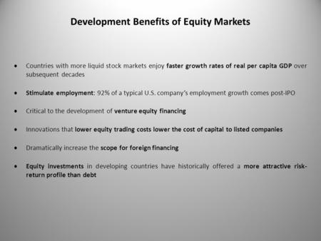 Development Benefits of Equity Markets  Countries with more liquid stock markets enjoy faster growth rates of real per capita GDP over subsequent decades.