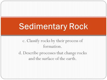 Sedimentary Rock c. Classify rocks by their process of formation.