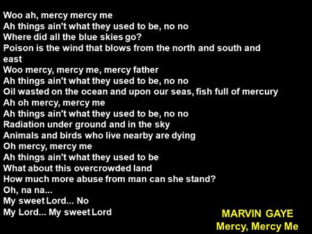 Woo ah, mercy mercy me Ah things ain't what they used to be, no no Where did all the blue skies go? Poison is the wind that blows from the north and south.