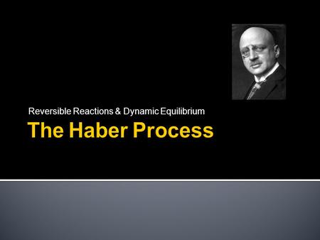 Reversible Reactions & Dynamic Equilibrium.  The Haber Process is a REVERSIBLE reaction.  A reversible reaction is one where the products of the reaction.