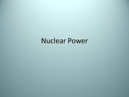 Nuclear Power. Source: Uranium-235 Process: – An unstable uranium nucleus is bombarded with a neutron and splits into two smaller nuclei and some neutrons.