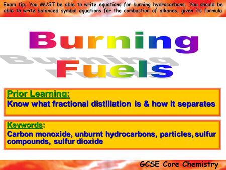 GCSE Core Chemistry Exam tip; You MUST be able to write equations for burning hydrocarbons. You should be able to write balanced symbol equations for the.