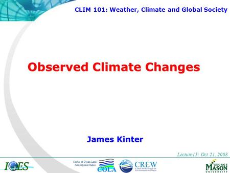 Center of Ocean-Land- Atmosphere studies Observed Climate Changes James Kinter Lecture15: Oct 21, 2008 CLIM 101: Weather, Climate and Global Society.