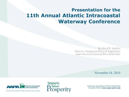 1 Presentation for the 11th Annual Atlantic Intracoastal Waterway Conference By David B. Sanford Director, Navigation Policy & Legislation American Association.