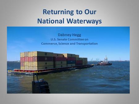 Returning to Our National Waterways Dabney Hegg U.S. Senate Committee on Commerce, Science and Transportation.