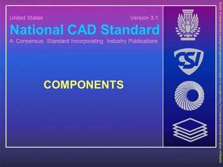 United States Version 3.1 National CAD Standard A Consensus Standard Incorporating Industry Publications COMPONENTS © 2005. All rights reserved, including.