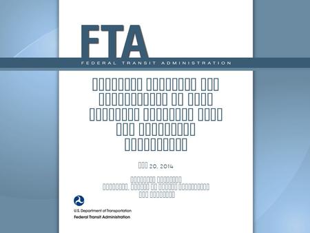 Guidance Overview for Disposition of Real Property Acquired with FTA Financial Assistance May 20, 2014 Valencia McFerrin Director, Office of Grants Management.