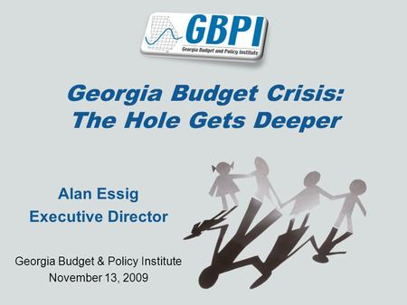 Georgia Budget Crisis: The Hole Gets Deeper Alan Essig Executive Director Georgia Budget & Policy Institute November 13, 2009.