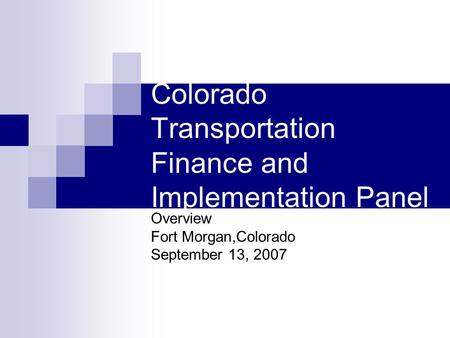 Colorado Transportation Finance and Implementation Panel Overview Fort Morgan,Colorado September 13, 2007.