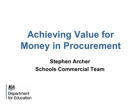 Achieving Value for Money in Procurement Stephen Archer Schools Commercial Team.