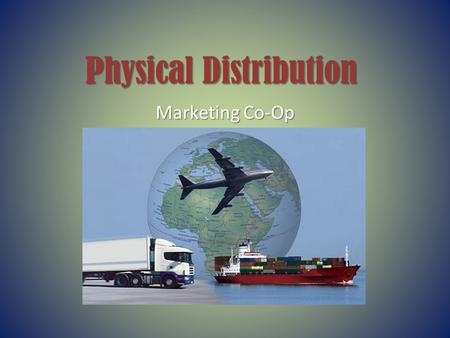 Physical Distribution Marketing Co-Op. What is Physical Distribution? The key link between a business and its customers – also known as logistics.