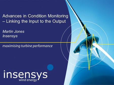 Advances in Condition Monitoring – Linking the Input to the Output Martin Jones Insensys.