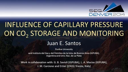 INFLUENCE OF CAPILLARY PRESSURE ON CO 2 STORAGE AND MONITORING Juan E. Santos Work in collaboration with: G. B. Savioli (IGPUBA), L. A. Macias (IGPUBA),