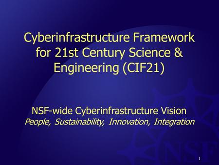 1 Cyberinfrastructure Framework for 21st Century Science & Engineering (CIF21) NSF-wide Cyberinfrastructure Vision People, Sustainability, Innovation,