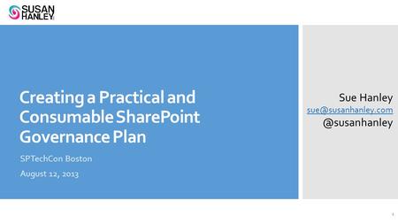 Creating a Practical and Consumable SharePoint Governance Plan SPTechCon Boston August 12, 2013 Sue 1.