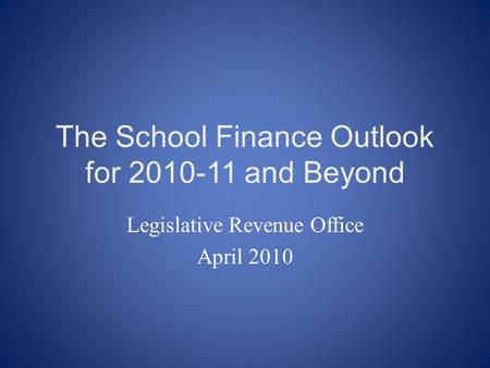 The School Finance Outlook for 2010-11 and Beyond Legislative Revenue Office April 2010.