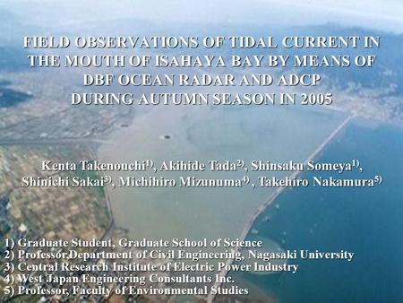 FIELD OBSERVATIONS OF TIDAL CURRENT IN THE MOUTH OF ISAHAYA BAY BY MEANS OF DBF OCEAN RADAR AND ADCP DURING AUTUMN SEASON IN 2005 Kenta Takenouchi 1),