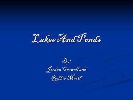 Lakes And Ponds By: Jordan Caswell and Robbie Marth.