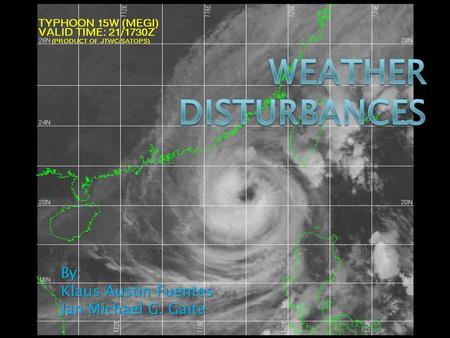 By: Klaus Austin Fuentes Jan Michael G. Gaite. WEATHER DISTURBANCE.