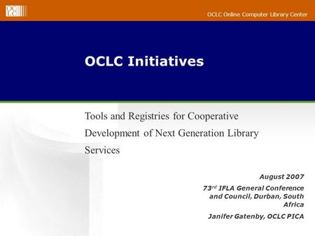 OCLC Online Computer Library Center August 2007 73 rd IFLA General Conference and Council, Durban, South Africa Janifer Gatenby, OCLC PICA OCLC Initiatives.