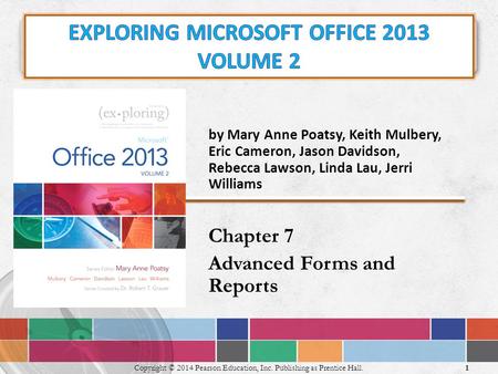 By Mary Anne Poatsy, Keith Mulbery, Eric Cameron, Jason Davidson, Rebecca Lawson, Linda Lau, Jerri Williams Chapter 7 Advanced Forms and Reports 1 Copyright.