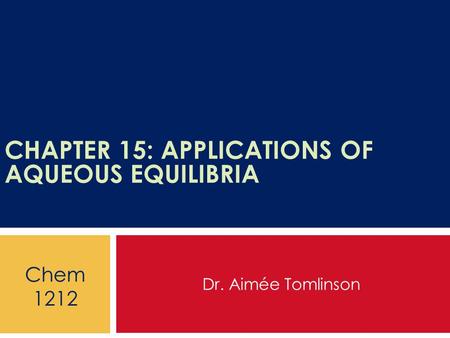 CHAPTER 15: APPLICATIONS OF AQUEOUS EQUILIBRIA Dr. Aimée Tomlinson Chem 1212.