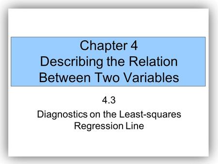 Chapter 4 Describing the Relation Between Two Variables 4.3 Diagnostics on the Least-squares Regression Line.