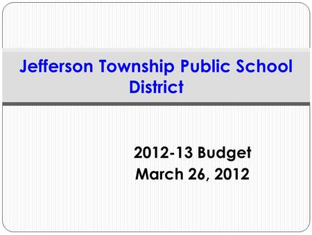 2012-13 Budget March 26, 2012 Jefferson Township Public School District.