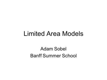 Limited Area Models Adam Sobel Banff Summer School.