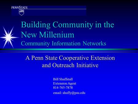 Building Community in the New Millenium Community Information Networks A Penn State Cooperative Extension and Outreach Initiative Bill Shuffstall Extension.