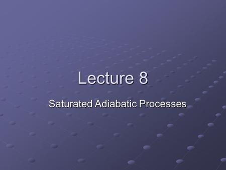 Lecture 8 Saturated Adiabatic Processes Phase Changes Liquid Gas (Vapor) Energy absorbed Energy released Solid (Ice) melting evaporation deposition freezing.