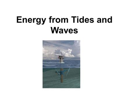 Energy from Tides and Waves. Tidal action caused by gravitational effects of moon and sun on earth’s oceans.