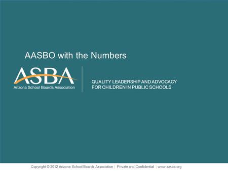 QUALITY LEADERSHIP AND ADVOCACY FOR CHILDREN IN PUBLIC SCHOOLS Copyright © 2012 Arizona School Boards Association | Private and Confidential | www.azsba.org.