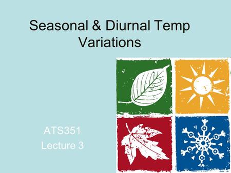 Seasonal & Diurnal Temp Variations ATS351 Lecture 3.