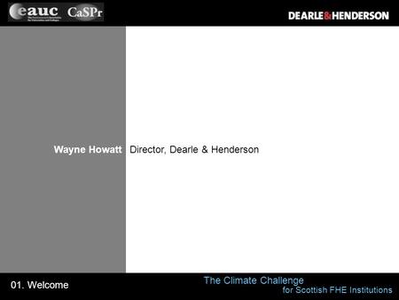 Wayne Howatt 01. Welcome The Climate Challenge Director, Dearle & Henderson for Scottish FHE Institutions.