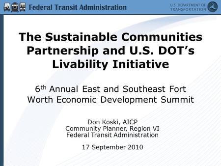 The Sustainable Communities Partnership and U.S. DOT’s Livability Initiative 6 th Annual East and Southeast Fort Worth Economic Development Summit Don.