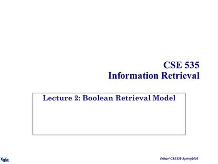 Srihari-CSE535-Spring2008 CSE 535 Information Retrieval Lecture 2: Boolean Retrieval Model.