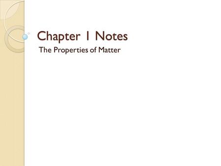 Chapter 1 Notes The Properties of Matter. What is Matter? Matter is anything that has Mass and Volume Mass is the amount of matter an object contains.