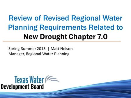 Review of Revised Regional Water Planning Requirements Related to New Drought Chapter 7.0 Spring-Summer 2013 | Matt Nelson Manager, Regional Water Planning.