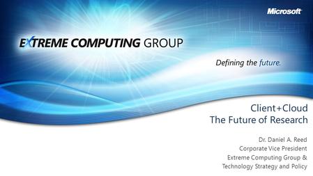 Client+Cloud The Future of Research Dr. Daniel A. Reed Corporate Vice President Extreme Computing Group & Technology Strategy and Policy.