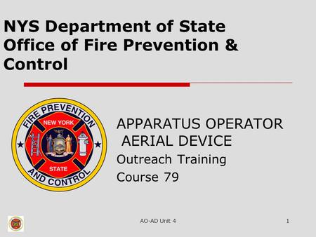 AO-AD Unit 41 NYS Department of State Office of Fire Prevention & Control APPARATUS OPERATOR AERIAL DEVICE Outreach Training Course 79.