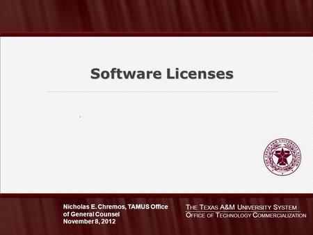 . Software Licenses T HE T EXAS A&M U NIVERSITY S YSTEM Nicholas E. Chremos, TAMUS Office of General Counsel November 8, 2012 O FFICE OF T ECHNOLOGY C.