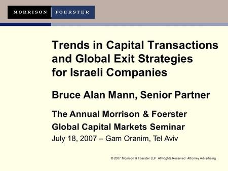 © 2007 Morrison & Foerster LLP All Rights Reserved Attorney Advertising Trends in Capital Transactions and Global Exit Strategies for Israeli Companies.