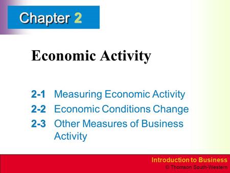 Introduction to Business © Thomson South-Western ChapterChapter Economic Activity 2-1 2-1Measuring Economic Activity 2-2 2-2Economic Conditions Change.