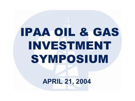 IPAA OIL & GAS INVESTMENT SYMPOSIUM APRIL 21, 2004.