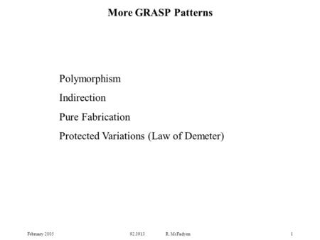 February 200592.3913 R. McFadyen1 Polymorphism Indirection Pure Fabrication Protected Variations (Law of Demeter) More GRASP Patterns.